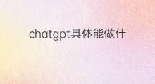 chatgpt具体能做什么 chatgpt具体是做什么的