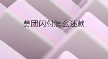 美团闪付怎么还款 美团闪付怎么开通