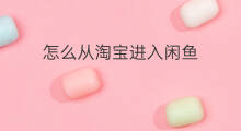 怎么从淘宝进入闲鱼 怎么从闲鱼上