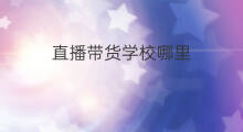 直播带货学校哪里 直播带货学校哪里最好