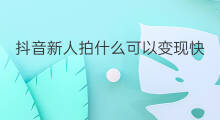 抖音新人拍什么可以变现快 抖音什么标签变现快