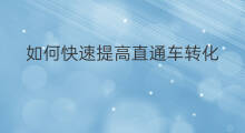 如何快速提高直通车转化 开直通车怎么提高转化