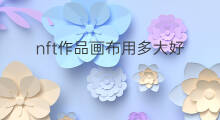 nft作品画布用多大好 快手作品画布怎么弄