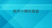 拆开小哪吒盲盒 哪吒盲盒手感
