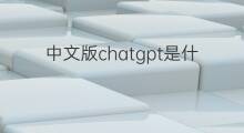 中文版chatgpt是什么 chatgpt中文版到底是什么