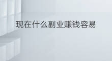 现在什么副业赚钱容易 什么工作容易做副业赚钱