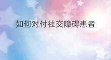 如何对付社交障碍患者 如何对付社交的恐惧