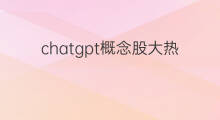 chatgpt概念股大热 chatgpt概念股狂飙