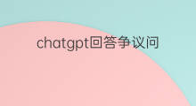 chatgpt回答争议问题 chatgpt回答不了问题
