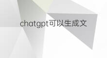 chatgpt可以生成文件吗 chatgpt可以自动生成文章吗