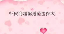 虾皮商超配送范围多大 快手怎么设置市内配送范围