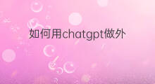 如何用chatgpt做外贸(如何用chatgpt做培训)