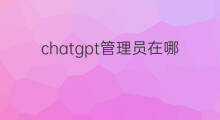 chatgpt管理员在哪里(快手管理员在哪里)