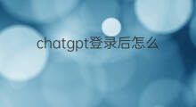 chatgpt登录后怎么用(chatgpt登录成功后怎么用)