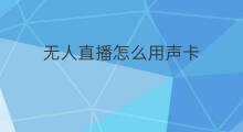 无人直播怎么用声卡 无人直播用什么声卡好听