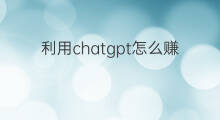 利用chatgpt怎么赚钱(利用chatgpt做赚钱项目)