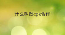 什么叫做cps合作 cps合作是怎么