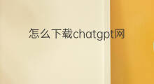 怎么下载chatgpt网页版 chatgpt网页版怎么下载 怎么下载chatgpt网页版 chatgpt网页版怎么下载