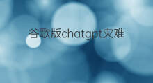 谷歌版chatgpt灾难级发布(微软chatgpt版发布)