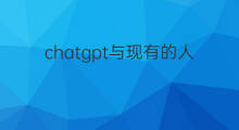 chatgpt与现有的人工智能有什么区别 chatgpt与现有人工智能有什么区别