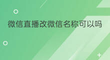 微信直播改微信名称可以吗 观看微信直播改昵称可以吗