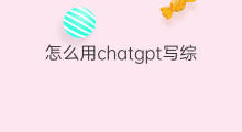 怎么用chatgpt写综述 怎么利用chatgpt写文献综述