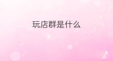 玩店群是什么 tiktok店群是什么