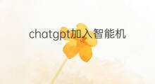 chatgpt加入智能机器人(chatgpt智能机器人火爆)
