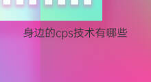 身边的cps技术有哪些 cps有哪些技术