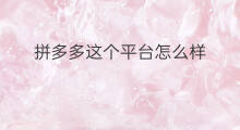 拼多多这个平台怎么样 怎么投诉拼多多这个平台