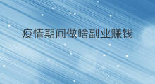 疫情期间做啥副业赚钱 疫情期间做副业好吗