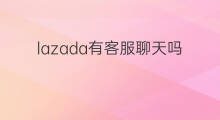lazada有客服聊天吗 lazada有客服吗