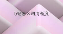 b站怎么调清晰度 快手怎么调清晰度