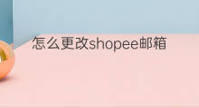 怎么更改shopee邮箱 shopee怎么更改头像