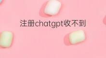 注册chatgpt收不到验证码了 chatgpt注册邮箱收不到验证码