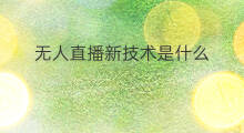 无人直播新技术是什么 无人直播的要点是什么技术