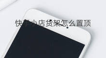 快手小店货架怎么置顶 快手小店货架怎么取消