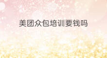 美团众包培训要钱吗 美团众包线下培训难吗