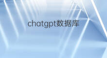 chatgpt数据库(chatgpt可以搭建数据库吗)