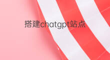 搭建chatgpt站点 chatgpt国内站点