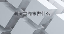 训练营周末做什么 训练营会做什么