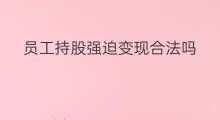 员工持股强迫变现合法吗 员工间接持股怎样变现