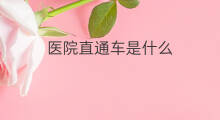 医院直通车是什么 医院直通车怎么办理退款