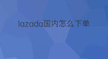 lazada国内怎么下单 国内怎么下单shopee