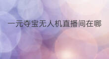 一元夺宝无人机直播间在哪 无人机夺宝直播间怎么进