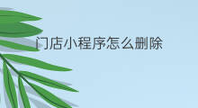 门店小程序怎么删除 如何开通门店小程序