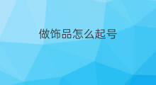 做饰品怎么起号 饰品耳环怎么起号