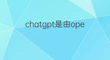 chatgpt是由openai(chatgpt是由哪家公司开发的)