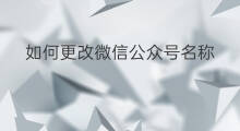 如何更改微信公众号名称 如何更改头条微信名称