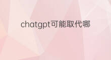 chatgpt可能取代哪些医生 chatGPT可以取代哪些职业